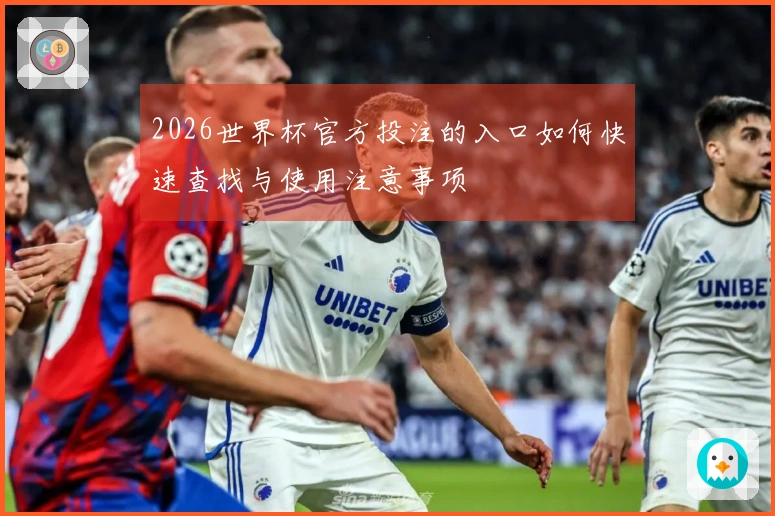 2026世界杯官方投注的入口如何快速查找与使用注意事项