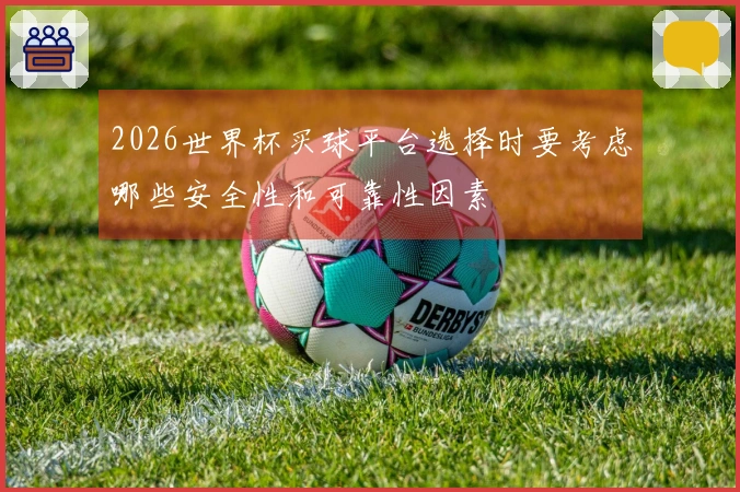 2026世界杯买球平台选择时要考虑哪些安全性和可靠性因素