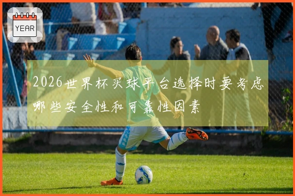 2026世界杯买球平台选择时要考虑哪些安全性和可靠性因素