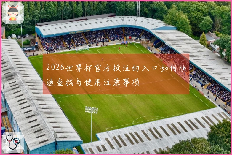 2026世界杯官方投注的入口如何快速查找与使用注意事项